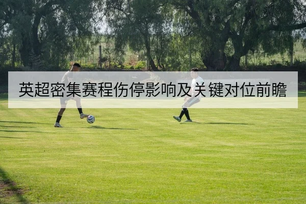 英超密集赛程伤停影响及关键对位前瞻